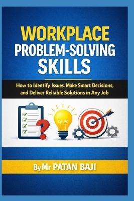 Workplace Problem-Solving Skills: How to Identify Issues, Make Smart Decisions, and Deliver Reliable Solutions in Any Job - Patan Baji - cover