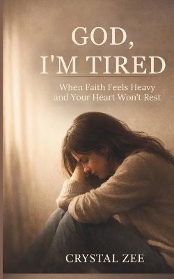 God, I'm Tired: When Faith Feels Heavy and Your Heart Won't Rest - Crystal Zee - cover