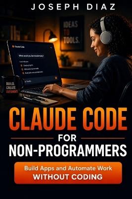 Claude Code for Non-Programmers: Build Apps and Automate Work Without Coding - Joseph Diaz - cover