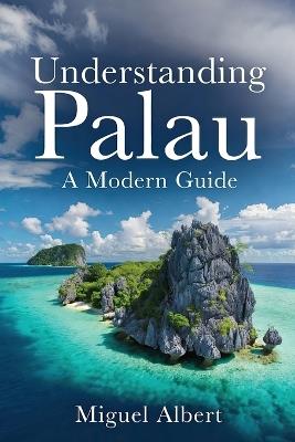 Understanding Palau: A Modern Guide - Miguel S Albert - cover