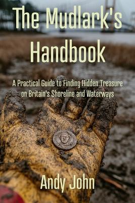 The Mudlark's Handbook: A Practical Guide to Finding Hidden Treasure on Britain's Shoreline and Waterways - Andy John - cover