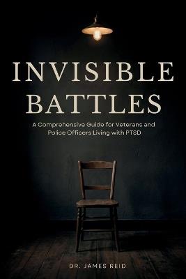 Invisible Battles: A Comprehensive Guide for Veterans and Police Officers Living with PTSD - James Reid - cover