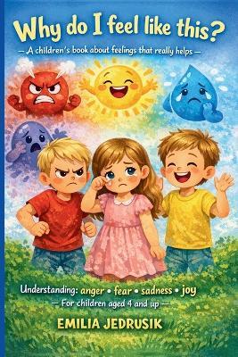 Why do I feel like this? - A children's book about feelings that really helps: Understanding: anger - fear - sadness - joy - For children aged 4 and up - Emilia Jedrusik - cover