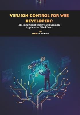 Version Control for Web Developers: Building Collaborative and Scalable Application Workflows - Jason N Brunson - cover