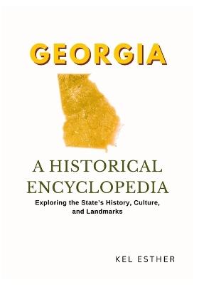 Georgia: A HISTORICAL ENCYCLOPEDIA: Exploring the State's History, Culture, and Landmarks - Kel Esther - cover