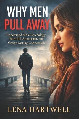 Why Men Pull Away: Understand Male Psychology, Rebuild Attraction, and Create Lasting Connection - Lena Hartwell - cover