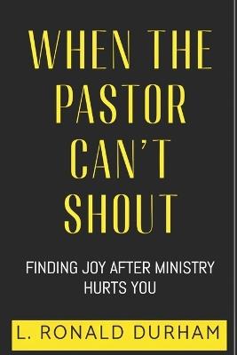 When The Pastor Can't Shout: Finding Joy After Ministry Hurts You - L Ronald Durham - cover
