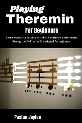 Playing Theremin For Beginners: Learn expressive sound control and confident performance through guided methods designed for beginners. - Paxton Jaylen - cover