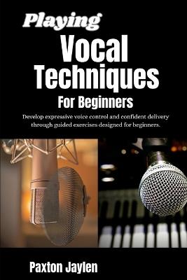 Playing Vocal Techniques For Beginners: Develop expressive voice control and confident delivery through guided exercises designed for beginners. - Paxton Jaylen - cover