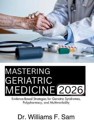Mastering Geriatric Medicine: Evidence-Based Strategies for Geriatric Syndromes, Polypharmacy, and Multimorbidity - Williams F Sam - cover