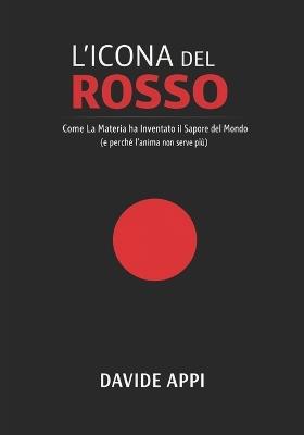L'Icona del Rosso: Come la materia ha inventato il sapore del mondo (e perché l'anima non serve più) - Davide Appi - cover