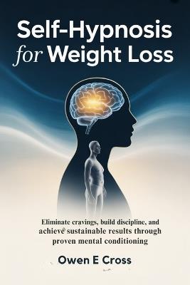 Self-Hypnosis for Weight Loss: Eliminate Cravings, Build Discipline and Achieve Sustainable Results Through Proven Mental Conditioning - Owen E Cross - cover