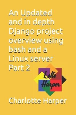 An Updated and in depth Django project overview using bash and a Linux server Part 2 - Charlotte Grace Harper - cover