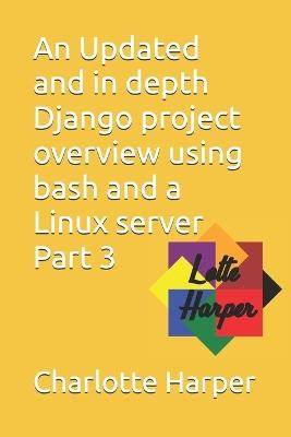 An Updated and in depth Django project overview using bash and a Linux server Part 3 - Charlotte Grace Harper - cover