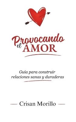 Provocando el Amor: Guía para construir relaciones sanas y duraderas - Crisan Morillo - cover