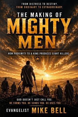 The Making of Mighty Men: How Proximity to a King Produces Giant Killers - Mike Bell - cover