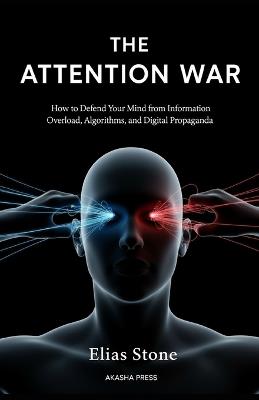 The Attention War: How to Defend Your Mind from Information Overload, Algorithms, and Digital Propaganda - Elias Stone - cover