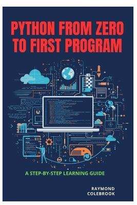 Python from Zero to First Program: A Step-by-Step Learning Guide - Raymond Colebrook - cover