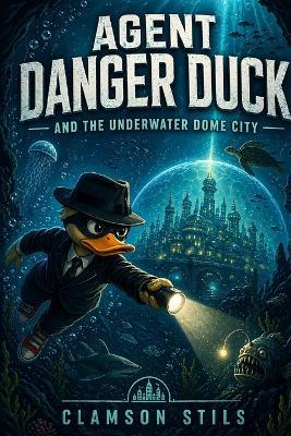Agent Danger Duck: And the Underwater Dome City - Clamson Stils - cover