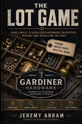 The Lot Game: How I Built a $400,000 Hardware Inventory Buying and Reselling on eBay - Jeremy Abram - cover