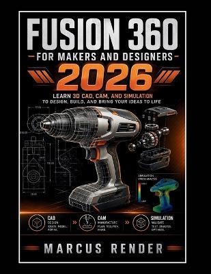 Fusion 360 for Makers and Designers: Learn 3d Cad, Cam, and Simulation to Design, Build, and Bring Your Ideas to Life - Marcus Render - cover