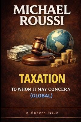 Taxation: TO WHOM IT MAY CONCERN (GLOBAL): A Modern Issue - Michael Roussi - cover