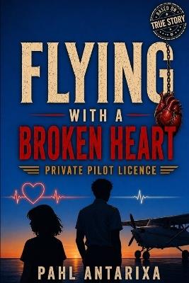Flying With a Broken Heart: Private Pilot Licence - Pahl Antarixa - cover
