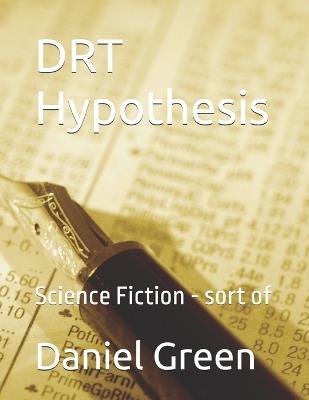 DRT Hypothesis: Science Fiction - sort of - Daniel R T Green,Daniel Green - cover