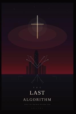 The Last Algorithm: When the Machine Became God - John Dotson - cover
