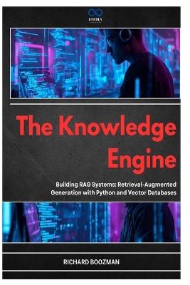 The Knowledge Engine: Building RAG Systems: Retrieval-Augmented Generation with Python and Vector Databases - Richard Boozman - cover