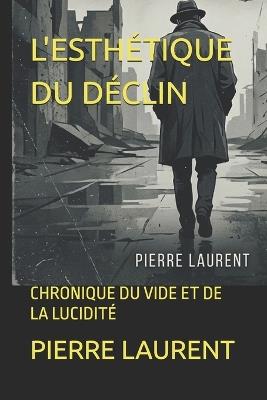 L'Esthétique Du Déclin: Chronique Du Vide Et de la Lucidité - Pierre Laurent - cover