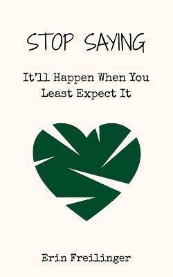 Stop Saying: It'll Happen When You Least Expect It - Erin Freilinger - cover