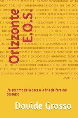 Orizzonte E.O.S.: L'algoritmo della pace e la fine dell'era del possesso - Davide Grasso - cover