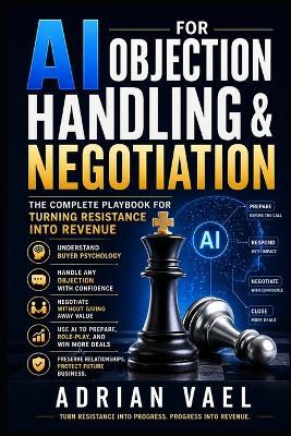 AI for Objection Handling & Negotiation: The Complete Playbook for Turning Resistance Into Revenue - Adrian Vael - cover