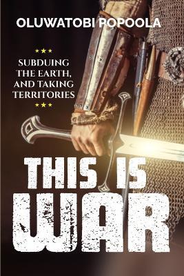 This Is War: Subdueing the Earth and Taking Territories - Oluwatobi Popoola - cover