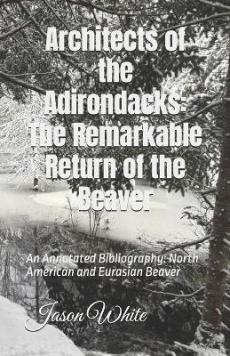 Architects of the Adirondacks - The Remarkable Return of the Beaver: An Annotated Bibliography - North American and Eurasian Beaver - Jason White - cover