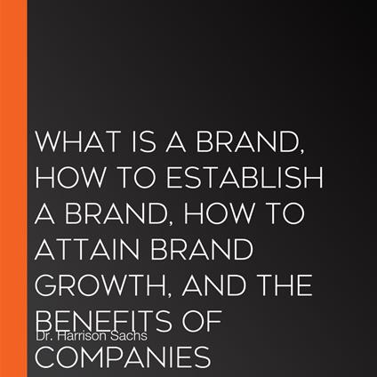 What Is A Brand, How To Establish A Brand, How To Attain Brand Growth, And The Benefits Of Companies Establishing A Brand