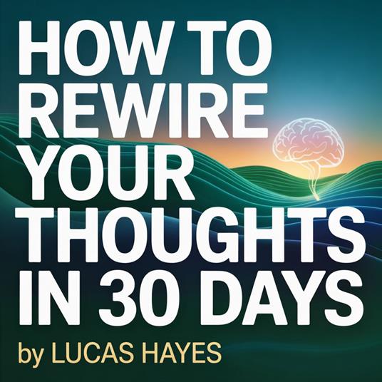 How to Rewire Your Thoughts in 30 Days