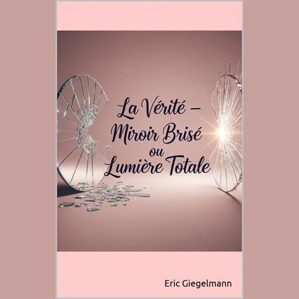 La Vérité, Miroir Brisé ou Lumière Totale