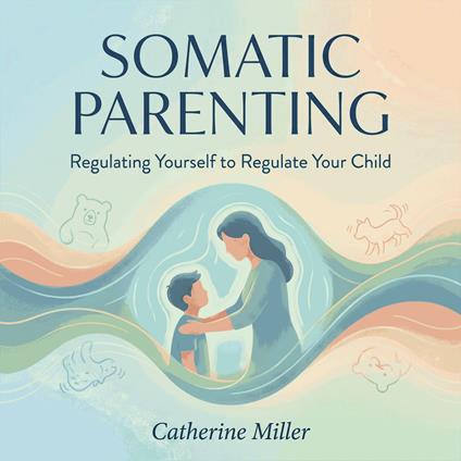 Somatic Parenting: Regulating Yourself to Regulate Your Child