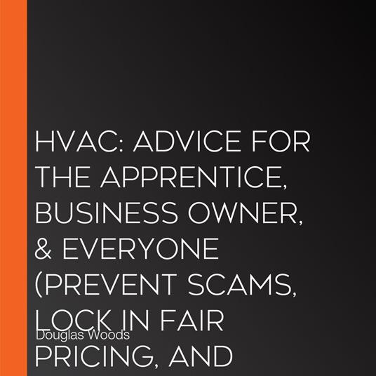 Hvac: Advice for the Apprentice, Business Owner, & Everyone (Prevent Scams, Lock in Fair Pricing, and Secure Reliable Repairs)