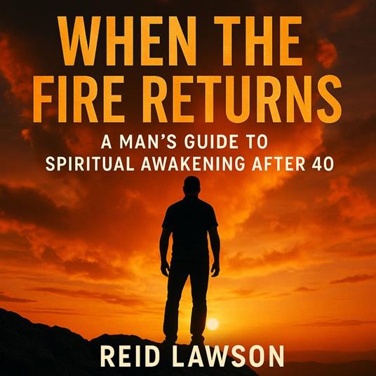 When the Fire Returns: A Man’s Guide to Spiritual Awakening After 40