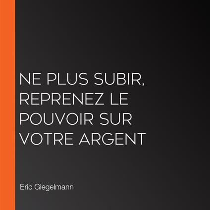 Ne Plus Subir, Reprenez le Pouvoir sur Votre Argent