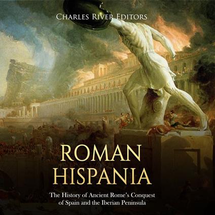 Hispania romana: La historia de la conquista de España y la península ibérica por la antigua Roma