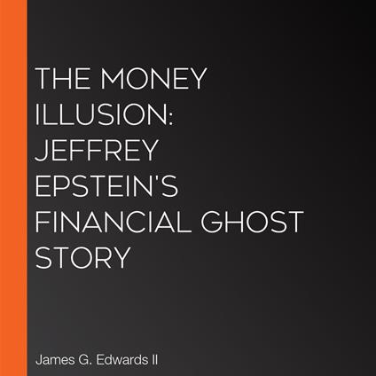 Money Illusion, The: Jeffrey Epstein's Financial Ghost Story