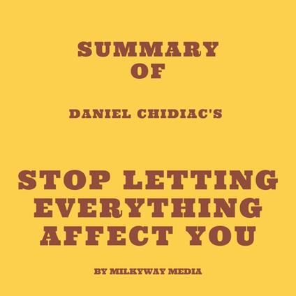 Summary of Daniel Chidiac's Stop Letting Everything Affect You