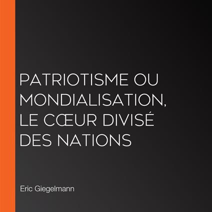 Patriotisme ou Mondialisation, Le Cœur Divisé des Nations