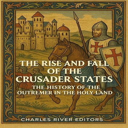 Rise and Fall of the Crusader States, The: The History of the Outremer in the Holy Land