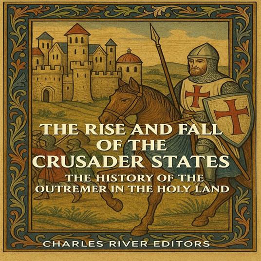 Rise and Fall of the Crusader States, The: The History of the Outremer in the Holy Land