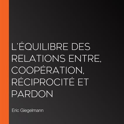 L'Équilibre des Relations Entre, Coopération, Réciprocité et Pardon